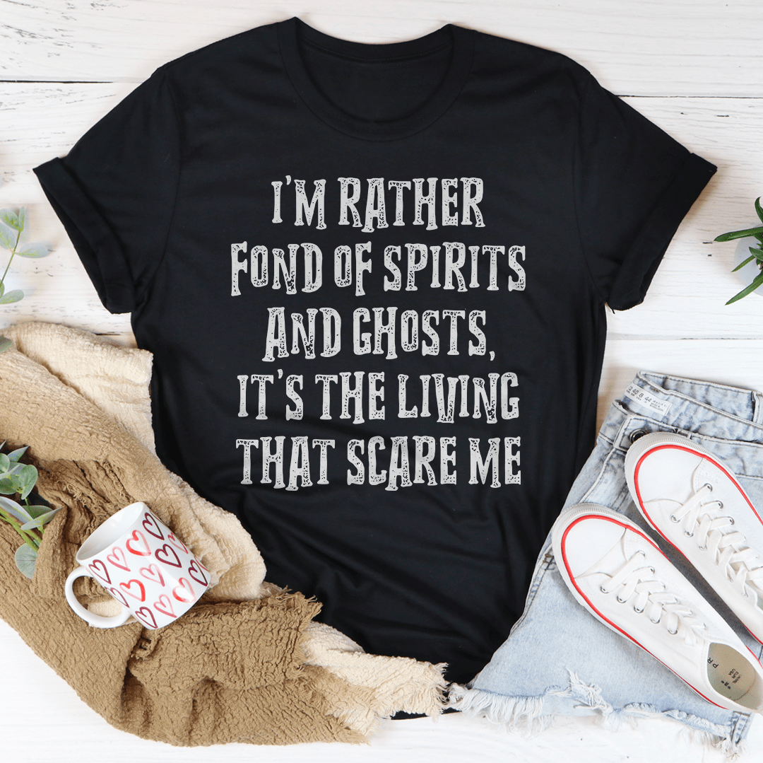 I'm Rather Fond Of Spirits And Ghosts It's The Living That Scares Me Tee